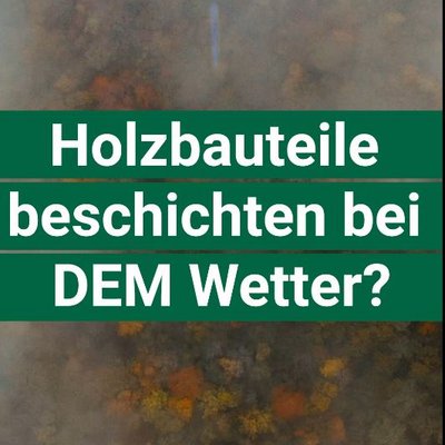 Holzbauteile beschichten bei schwierigen Wetterbedingungen